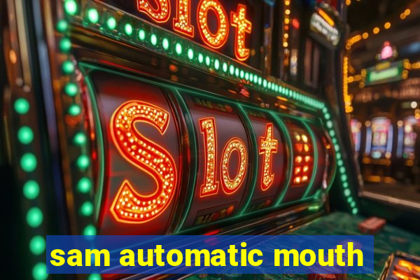 sam automatic mouth